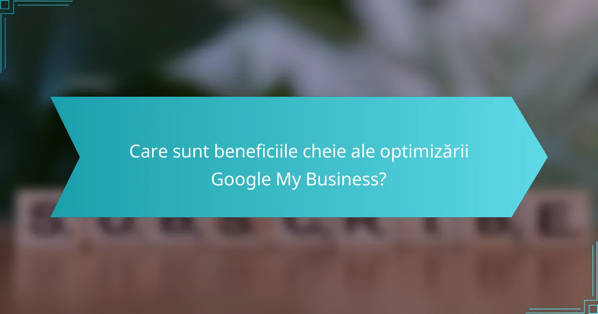 Care sunt beneficiile cheie ale optimizării Google My Business?