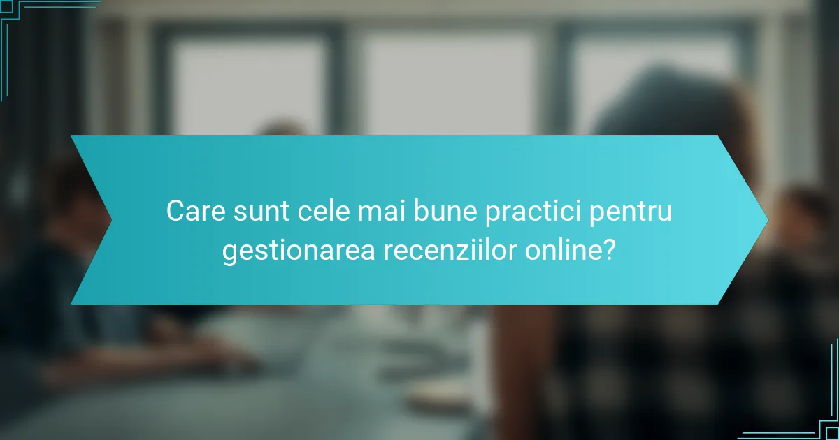 Care sunt cele mai bune practici pentru gestionarea recenziilor online?