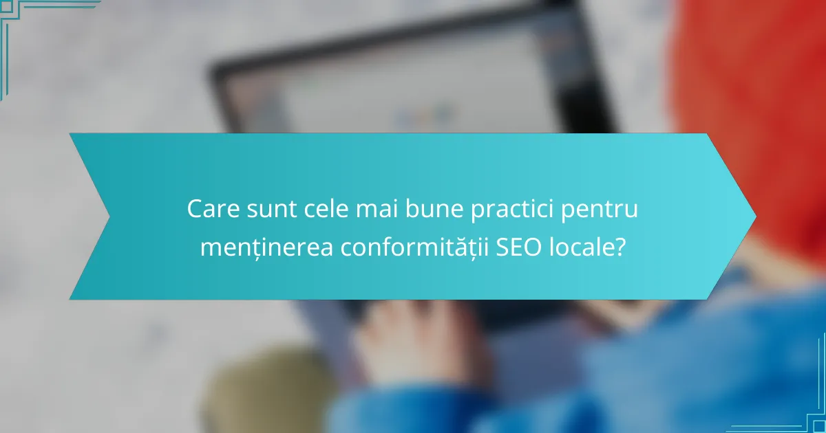 Care sunt cele mai bune practici pentru menținerea conformității SEO locale?