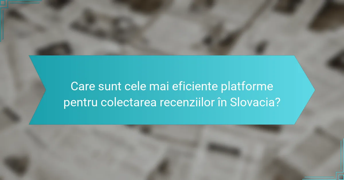 Care sunt cele mai eficiente platforme pentru colectarea recenziilor în Slovacia?