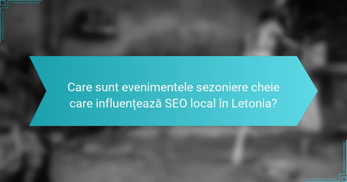 Care sunt evenimentele sezoniere cheie care influențează SEO local în Letonia?