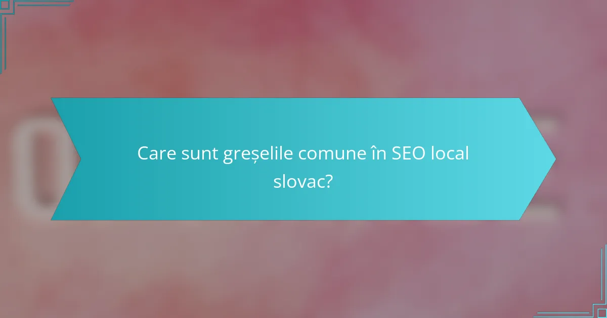 Care sunt greșelile comune în SEO local slovac?