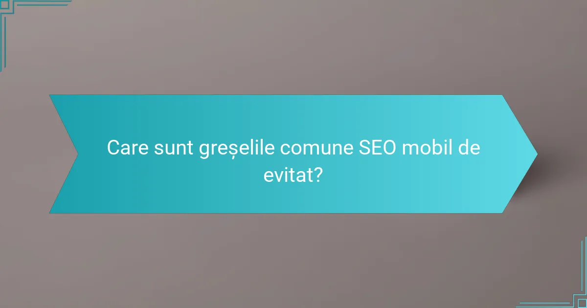 Care sunt greșelile comune SEO mobil de evitat?