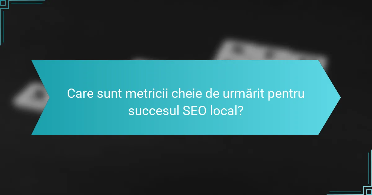 Care sunt metricii cheie de urmărit pentru succesul SEO local?