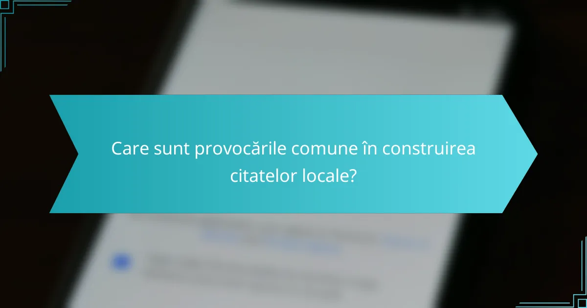 Care sunt provocările comune în construirea citatelor locale?