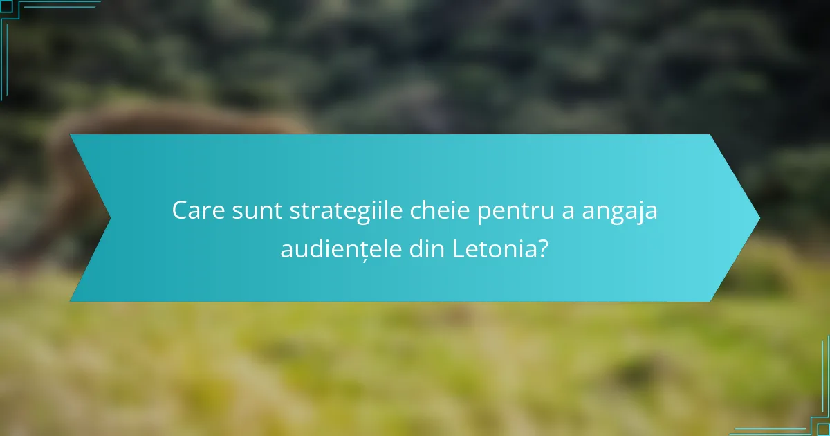 Care sunt strategiile cheie pentru a angaja audiențele din Letonia?