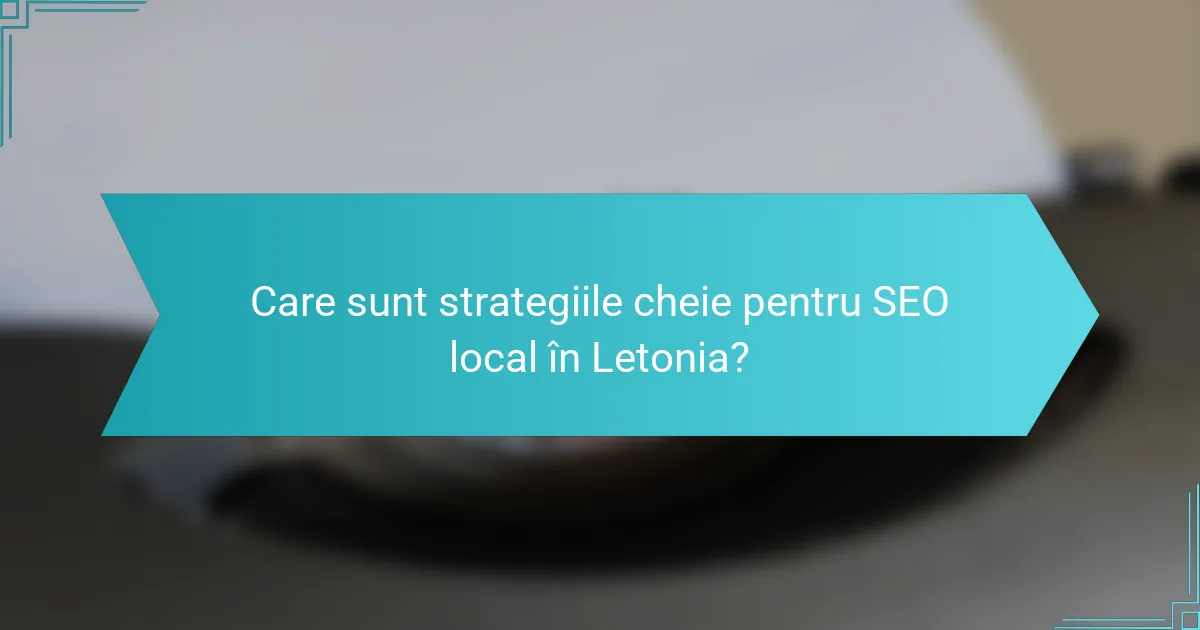 Care sunt strategiile cheie pentru SEO local în Letonia?