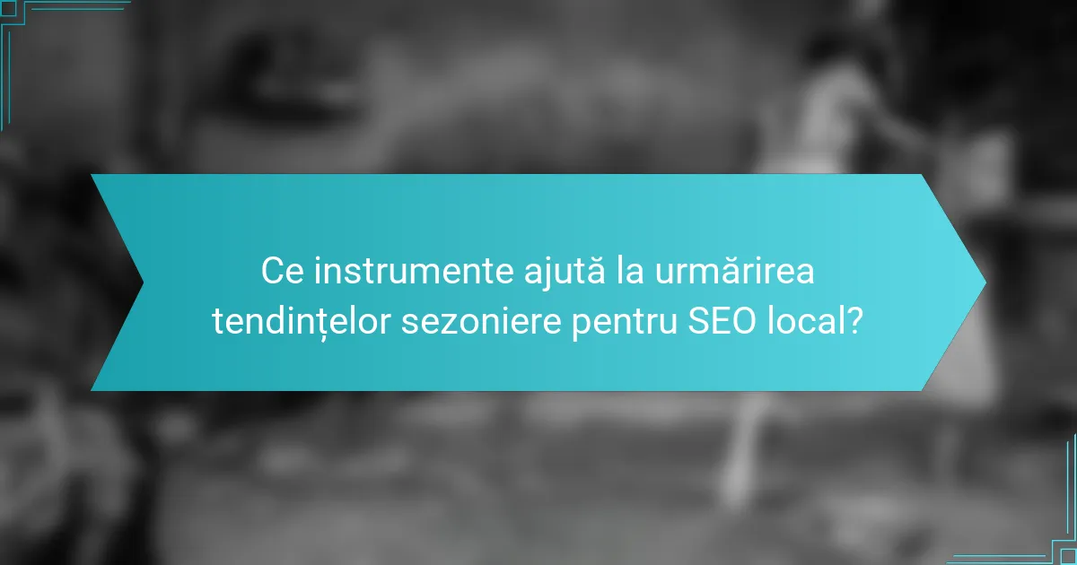 Ce instrumente ajută la urmărirea tendințelor sezoniere pentru SEO local?