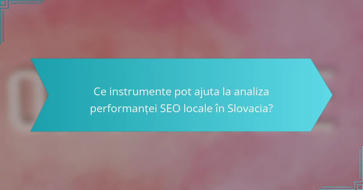 Ce instrumente pot ajuta la analiza performanței SEO locale în Slovacia?