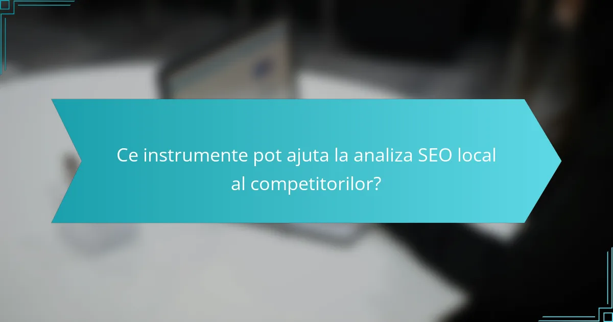 Ce instrumente pot ajuta la analiza SEO local al competitorilor?