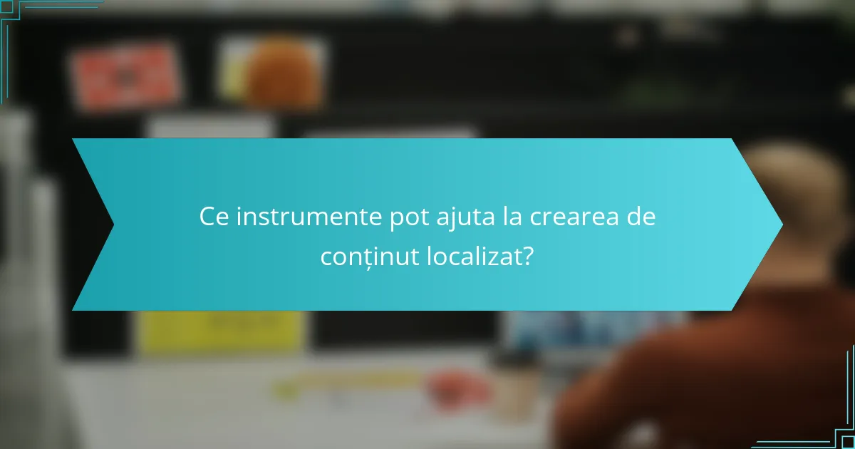 Ce instrumente pot ajuta la crearea de conținut localizat?