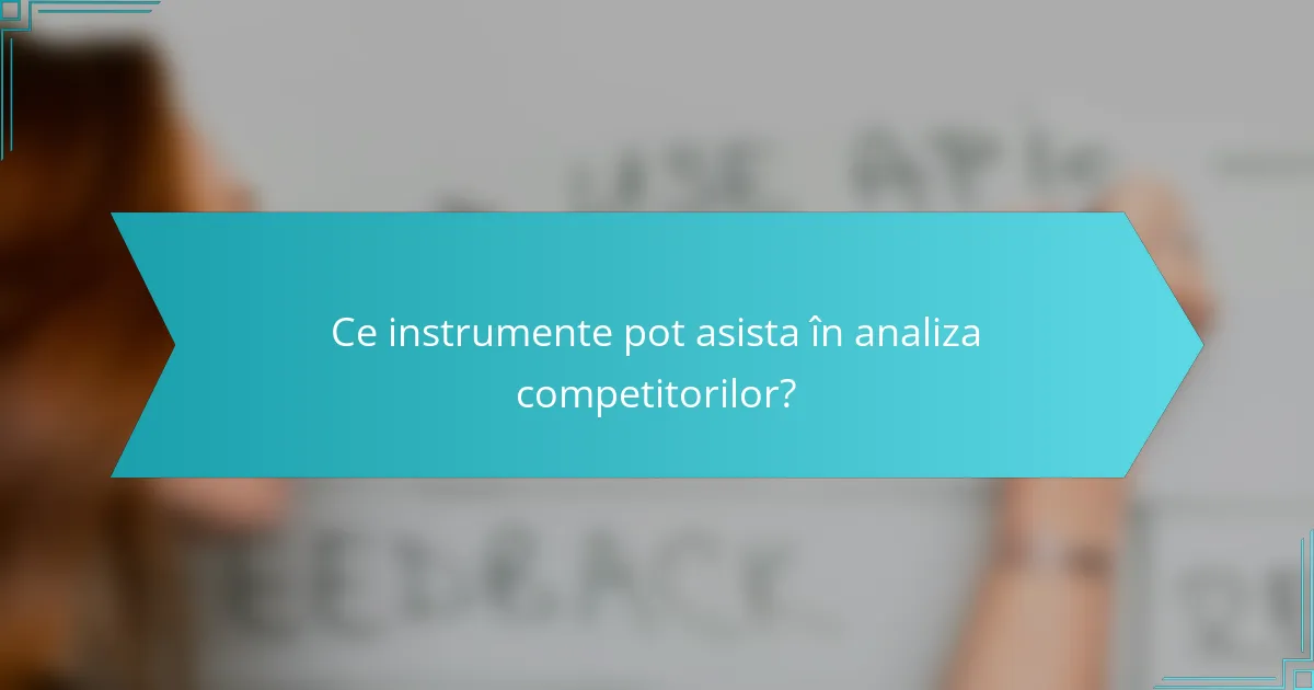 Ce instrumente pot asista în analiza competitorilor?