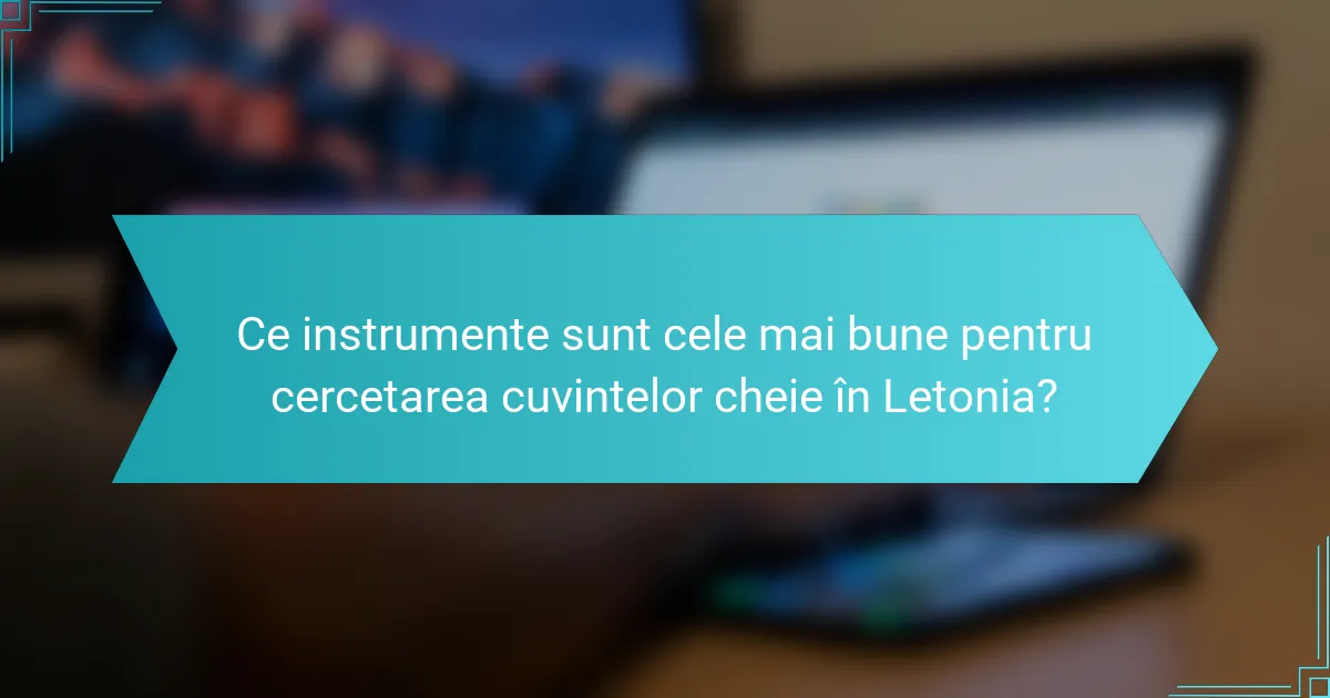 Ce instrumente sunt cele mai bune pentru cercetarea cuvintelor cheie în Letonia?