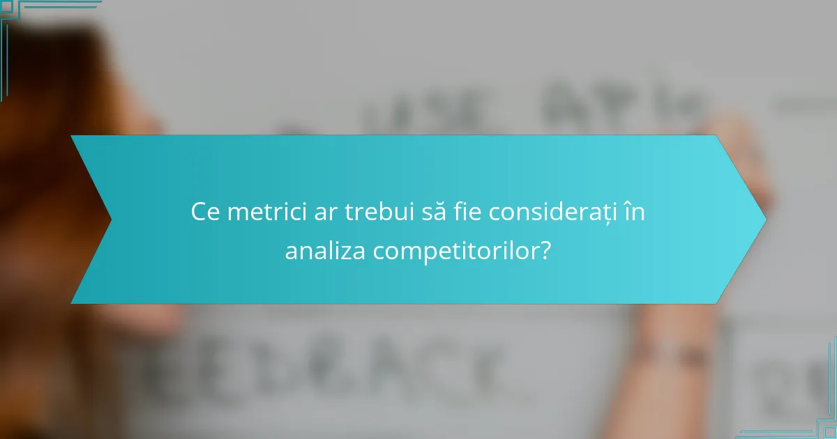 Ce metrici ar trebui să fie considerați în analiza competitorilor?