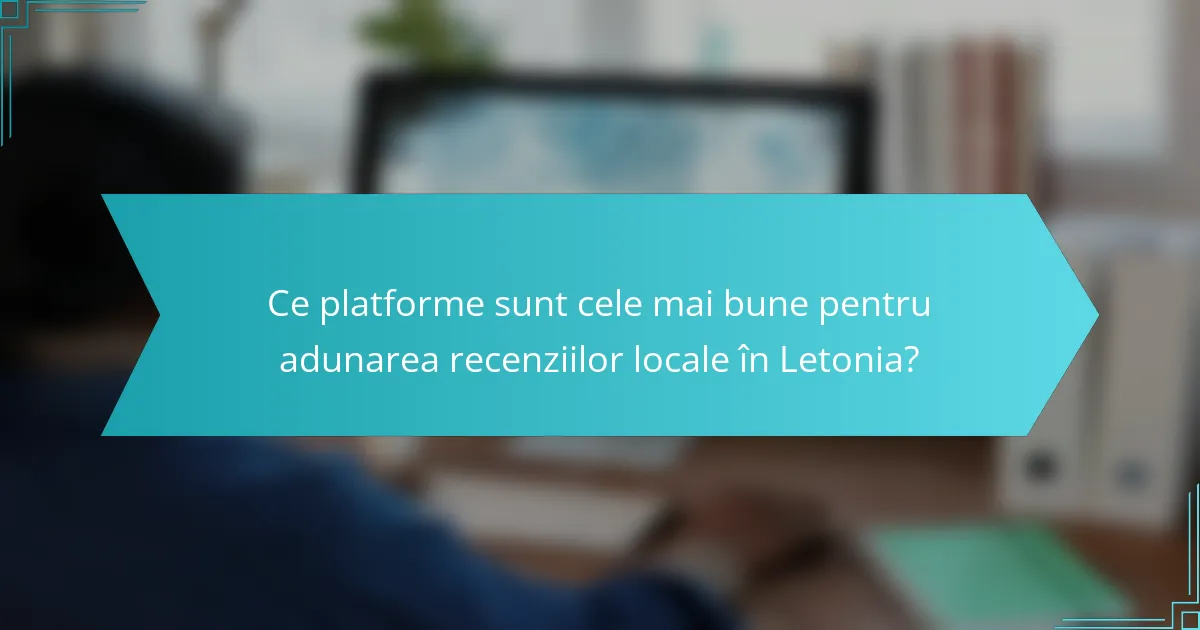 Ce platforme sunt cele mai bune pentru adunarea recenziilor locale în Letonia?