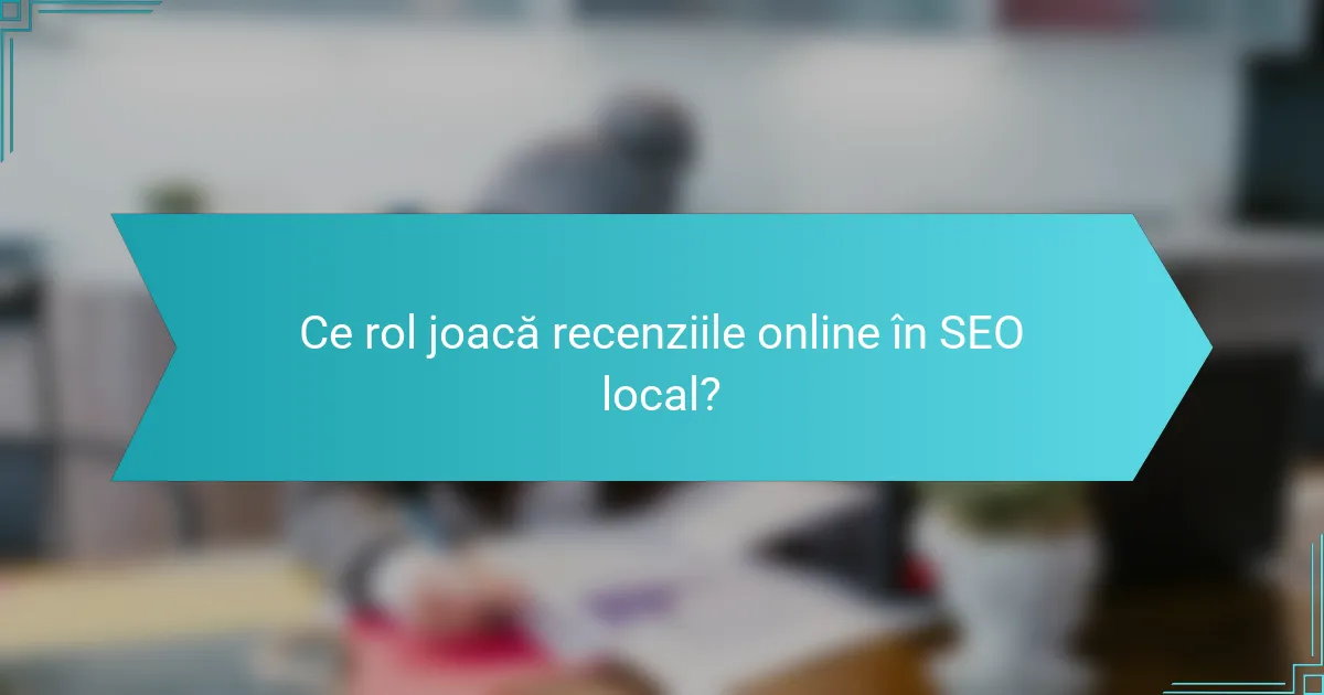 Ce rol joacă recenziile online în SEO local?