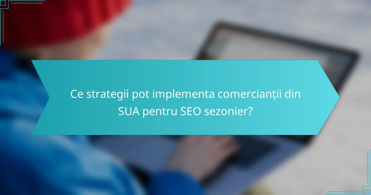 Ce strategii pot implementa comercianții din SUA pentru SEO sezonier?