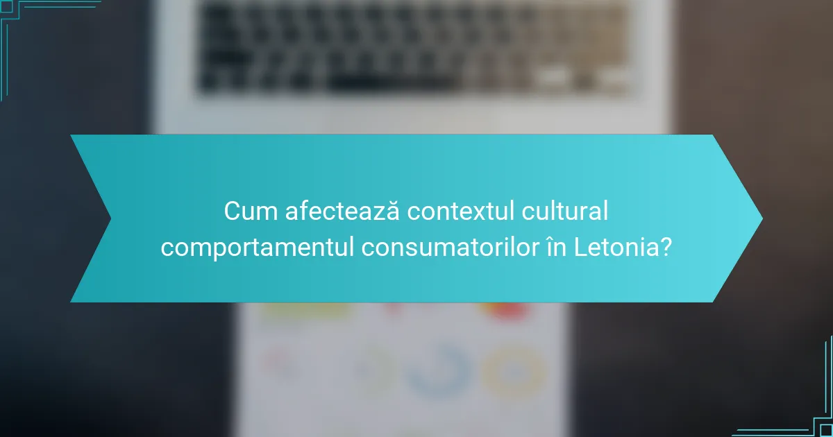 Cum afectează contextul cultural comportamentul consumatorilor în Letonia?