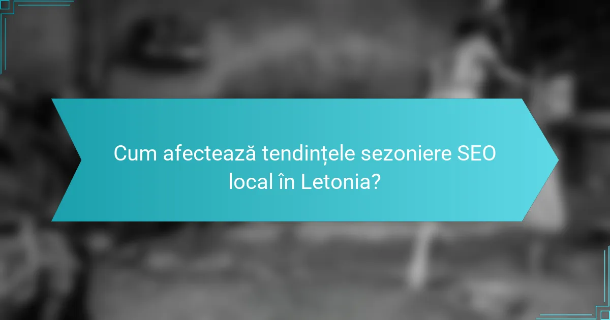 Cum afectează tendințele sezoniere SEO local în Letonia?