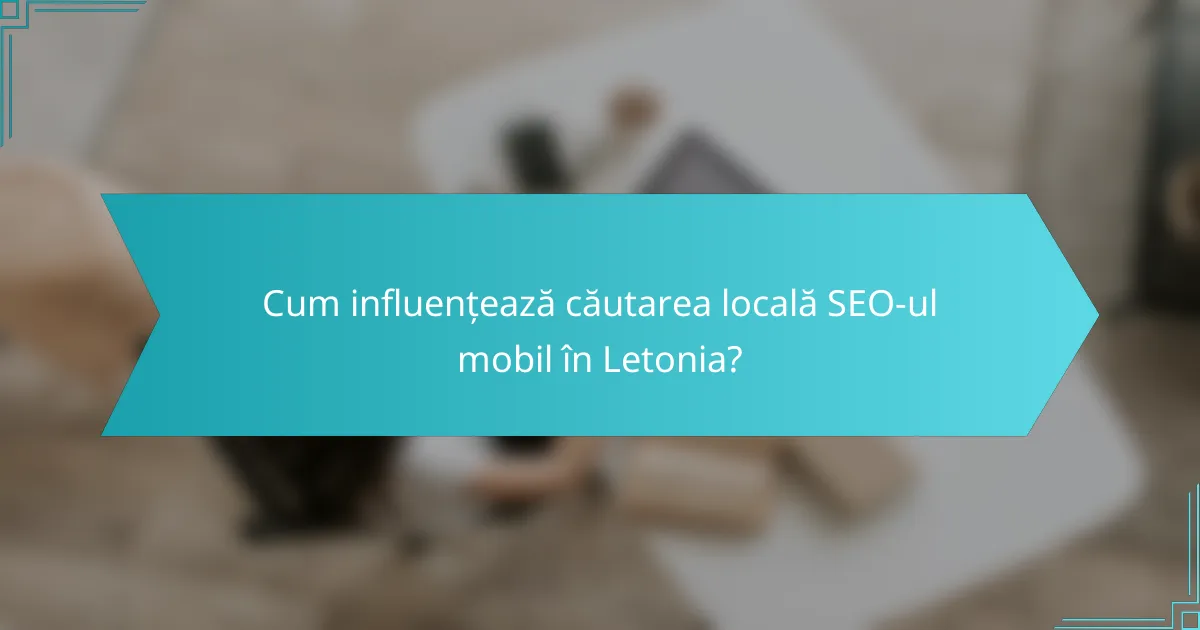 Cum influențează căutarea locală SEO-ul mobil în Letonia?