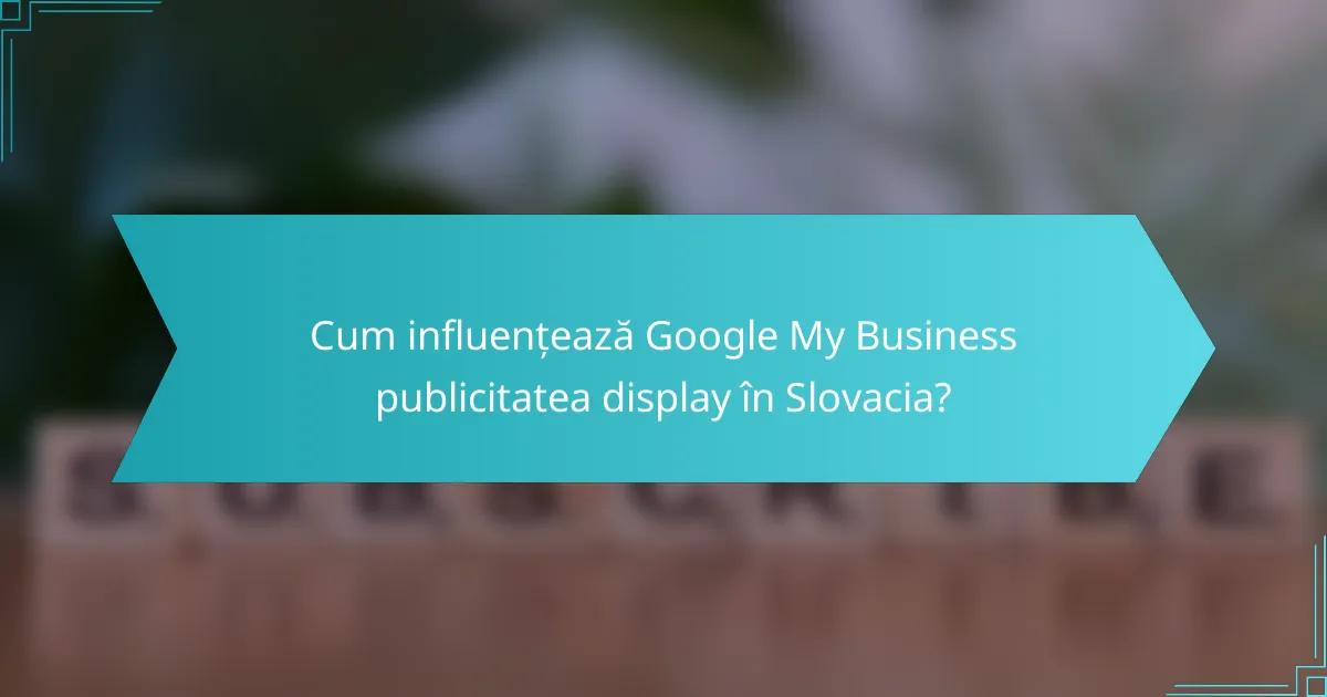 Cum influențează Google My Business publicitatea display în Slovacia?