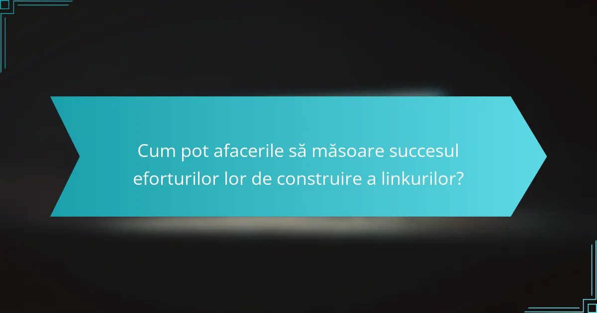 Cum pot afacerile să măsoare succesul eforturilor lor de construire a linkurilor?