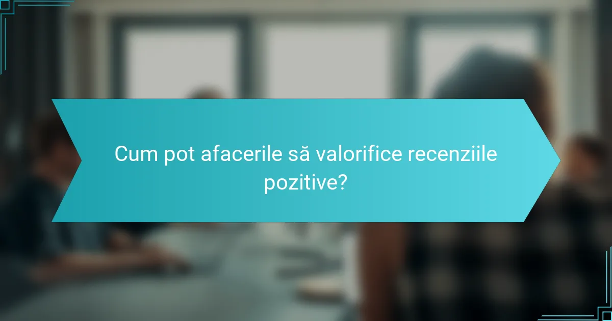 Cum pot afacerile să valorifice recenziile pozitive?