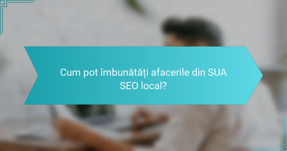 Cum pot îmbunătăți afacerile din SUA SEO local?