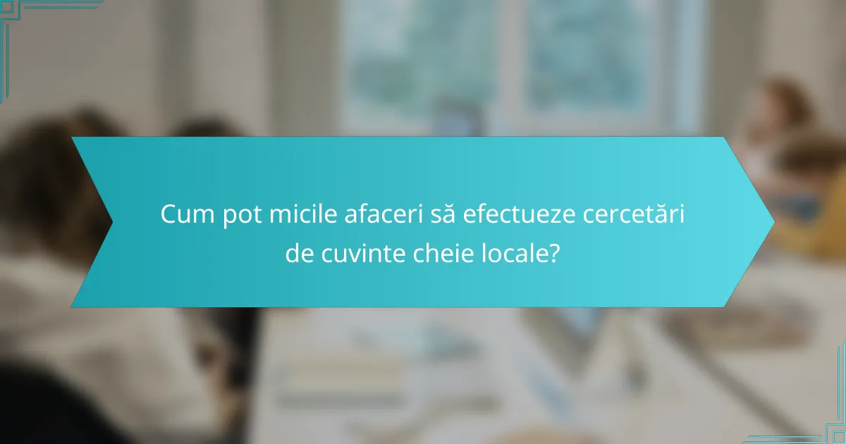Cum pot micile afaceri să efectueze cercetări de cuvinte cheie locale?