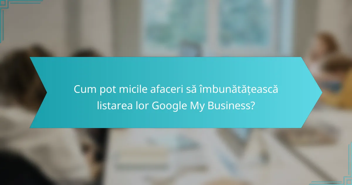 Cum pot micile afaceri să îmbunătățească listarea lor Google My Business?