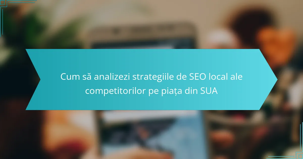 Cum să analizezi strategiile de SEO local ale competitorilor pe piața din SUA