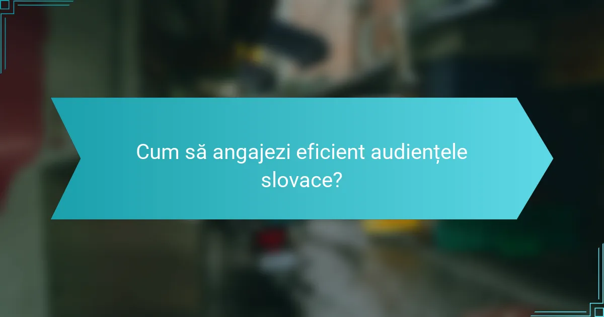 Cum să angajezi eficient audiențele slovace?