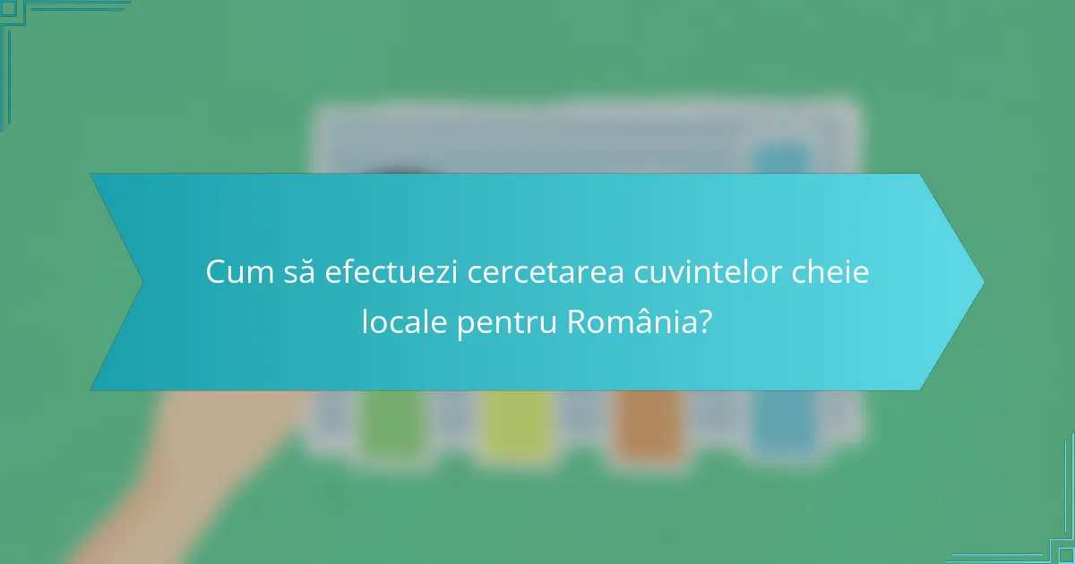 Cum să efectuezi cercetarea cuvintelor cheie locale pentru România?