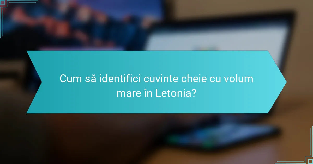 Cum să identifici cuvinte cheie cu volum mare în Letonia?