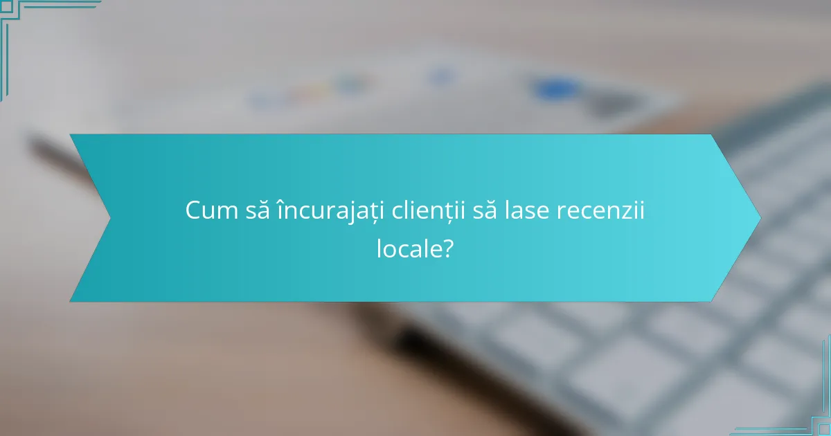 Cum să încurajați clienții să lase recenzii locale?