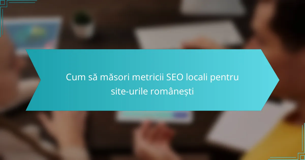 Cum să măsori metricii SEO locali pentru site-urile românești