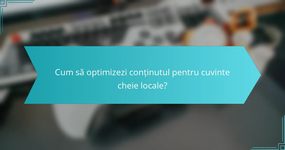 Cum să optimizezi conținutul pentru cuvinte cheie locale?