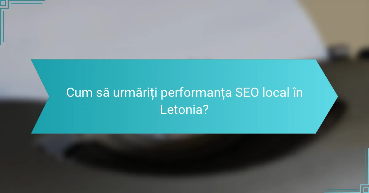 Cum să urmăriți performanța SEO local în Letonia?