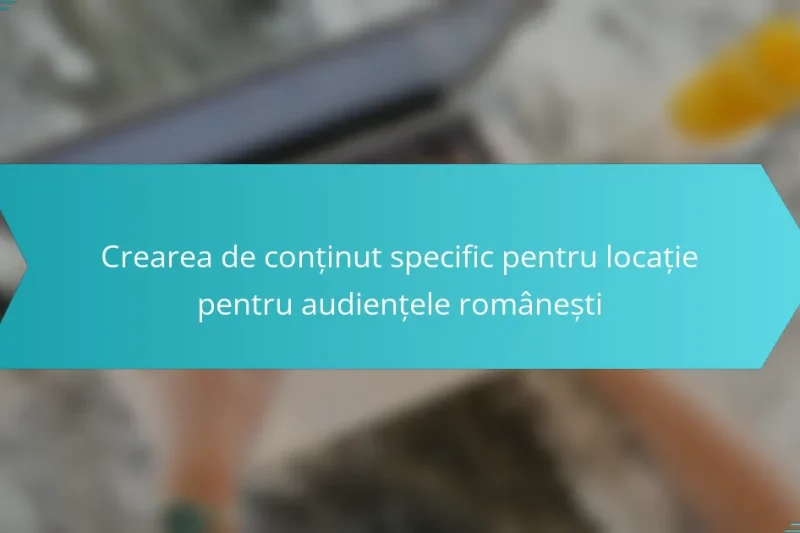 Crearea de conținut specific pentru locație pentru audiențele românești
