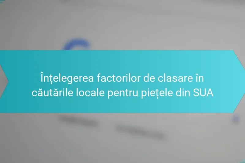 Înțelegerea factorilor de clasare în căutările locale pentru piețele din SUA