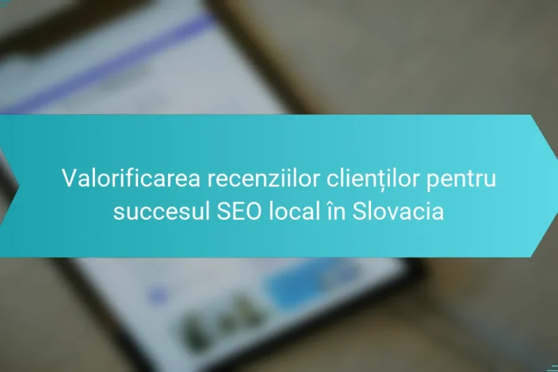 Valorificarea recenziilor clienților pentru succesul SEO local în Slovacia